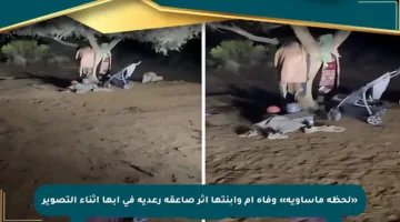 «لحظة مأساوية» وفاة أم وابنتها إثر صاعقة رعدية في أبها أثناء التصوير